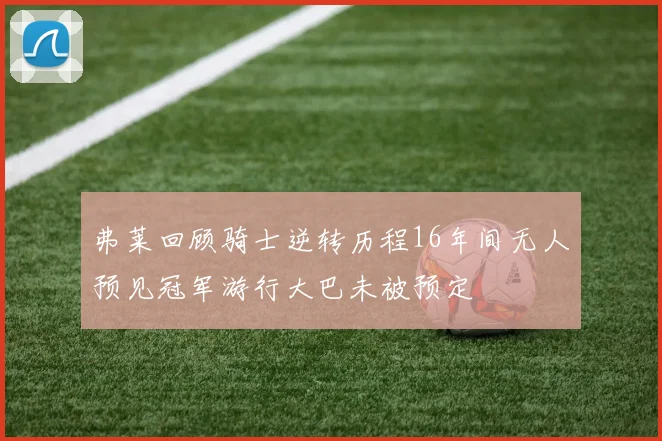弗莱回顾骑士逆转历程16年间无人预见冠军游行大巴未被预定