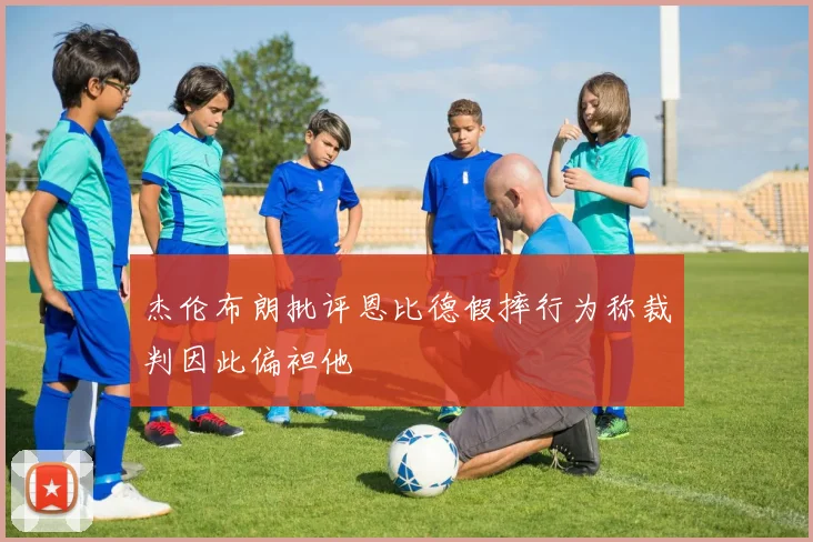 杰伦布朗批评恩比德假摔行为称裁判因此偏袒他