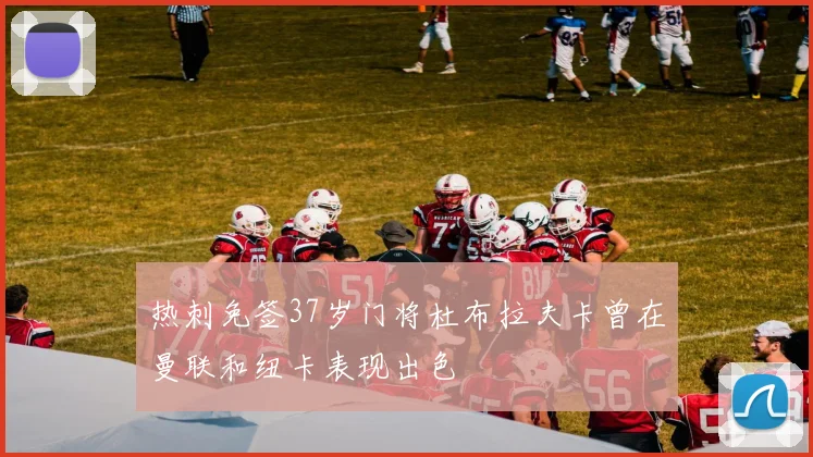 热刺免签37岁门将杜布拉夫卡曾在曼联和纽卡表现出色