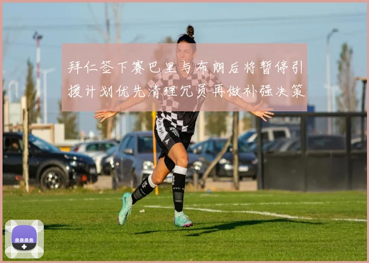 拜仁签下赛巴里与布朗后将暂停引援计划优先清理冗员再做补强决策