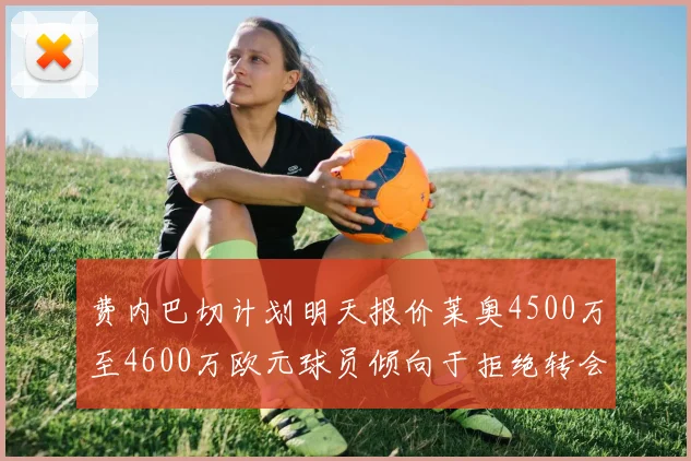 费内巴切计划明天报价莱奥4500万至4600万欧元球员倾向于拒绝转会