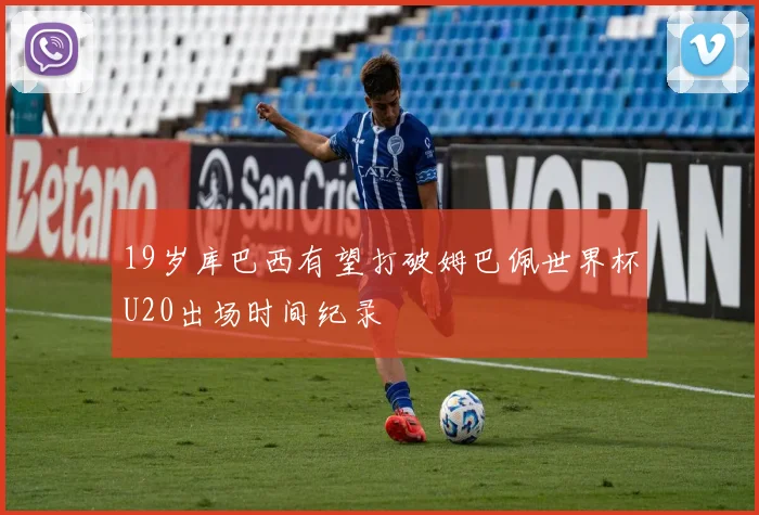 19岁库巴西有望打破姆巴佩世界杯U20出场时间纪录