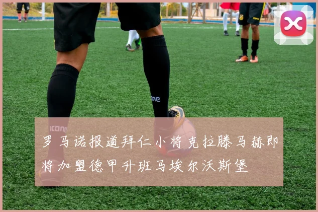 罗马诺报道拜仁小将克拉滕马赫即将加盟德甲升班马埃尔沃斯堡