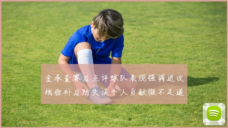 金承奎赛后点评球队表现强调进攻线弥补后防失误个人贡献微不足道