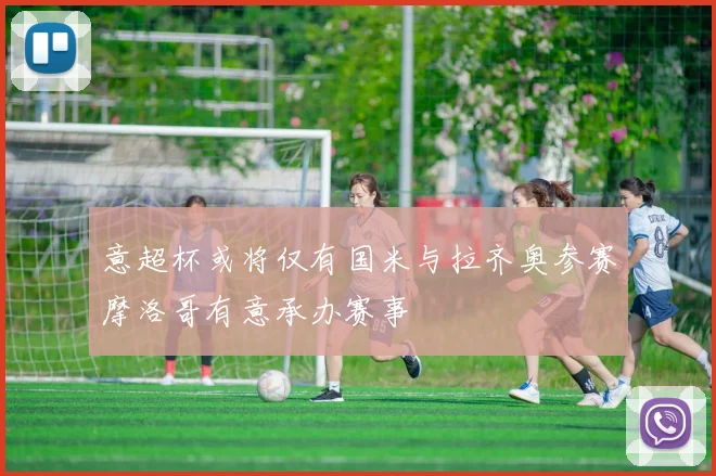 意超杯或将仅有国米与拉齐奥参赛摩洛哥有意承办赛事
