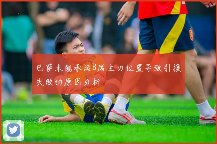 巴萨未能承诺B席主力位置导致引援失败的原因分析