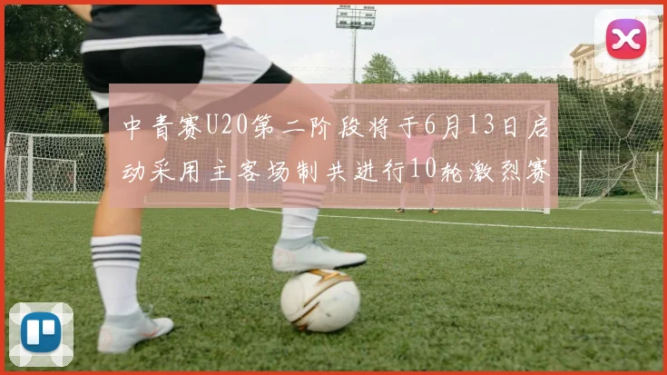 中青赛U20第二阶段将于6月13日启动采用主客场制共进行10轮激烈赛事