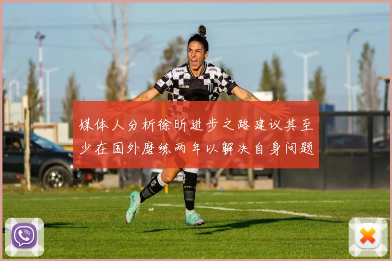 媒体人分析徐昕进步之路建议其至少在国外磨练两年以解决自身问题