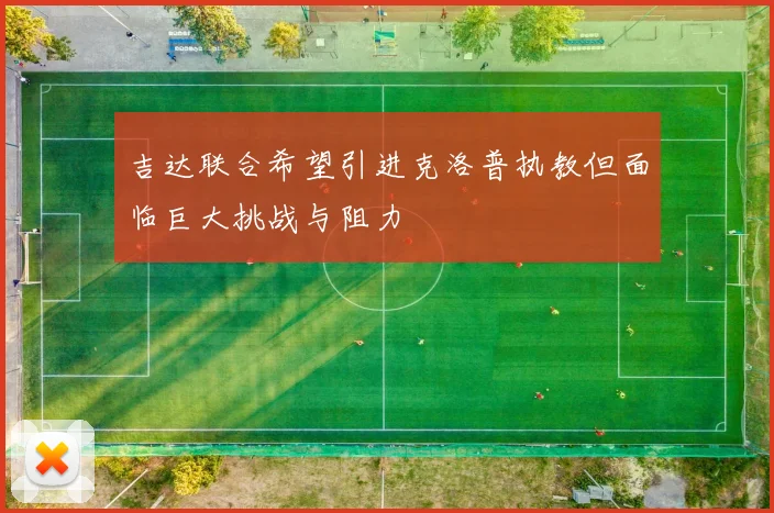 吉达联合希望引进克洛普执教但面临巨大挑战与阻力