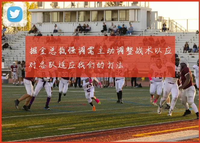 掘金总裁强调需主动调整战术以应对各队适应我们的打法