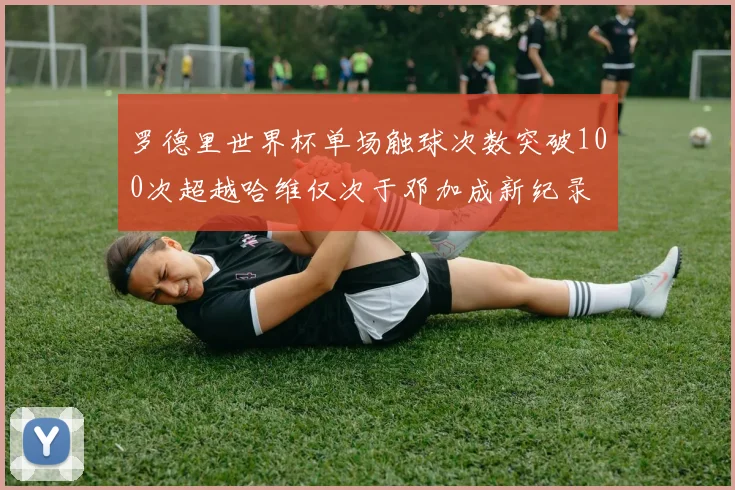 罗德里世界杯单场触球次数突破100次超越哈维仅次于邓加成新纪录