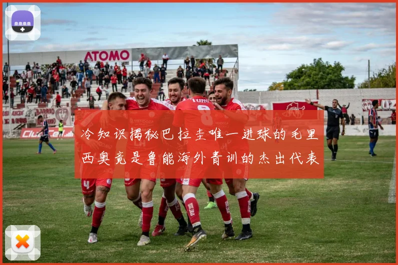 冷知识揭秘巴拉圭唯一进球的毛里西奥竟是鲁能海外青训的杰出代表