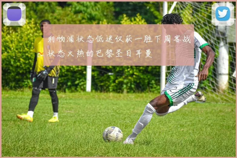 利物浦状态低迷仅获一胜下周客战状态火热的巴黎圣日耳曼