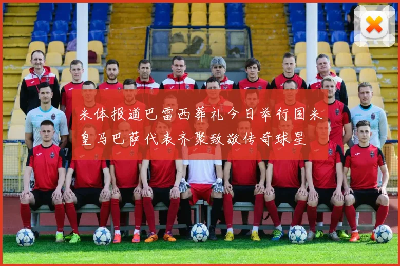 米体报道巴雷西葬礼今日举行国米皇马巴萨代表齐聚致敬传奇球星