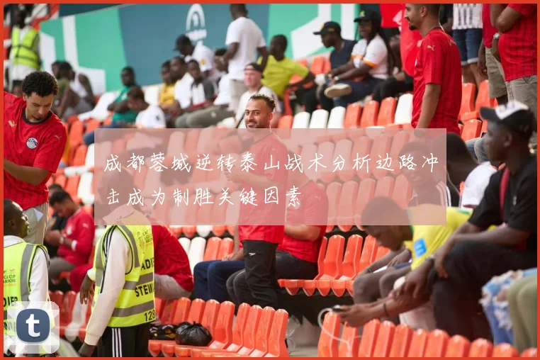 成都蓉城逆转泰山战术分析边路冲击成为制胜关键因素