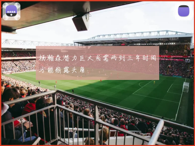 杨瀚森潜力巨大或需两到三年时间方能崭露头角
