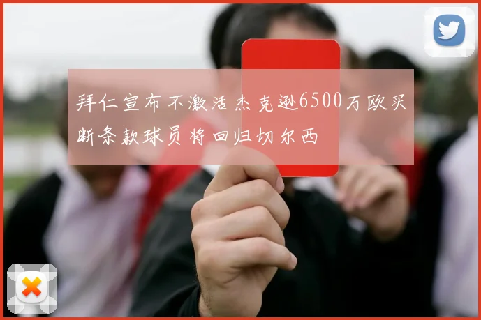 拜仁宣布不激活杰克逊6500万欧买断条款球员将回归切尔西